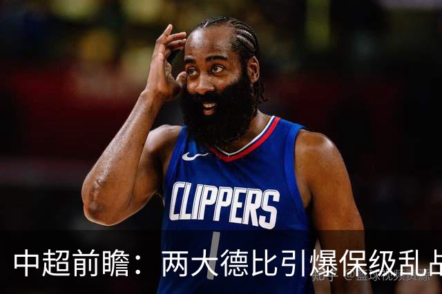 中超前瞻：两大德比引爆保级乱战 成都队深陷不胜魔咒