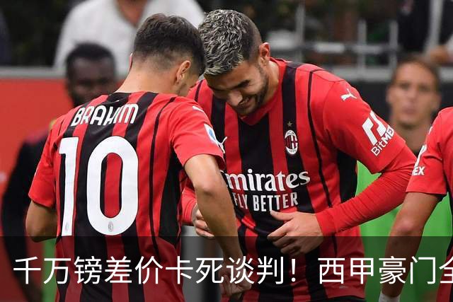 千万镑差价卡死谈判！西甲豪门全部出局，阿森纳独占小蜘蛛转会窗口期
