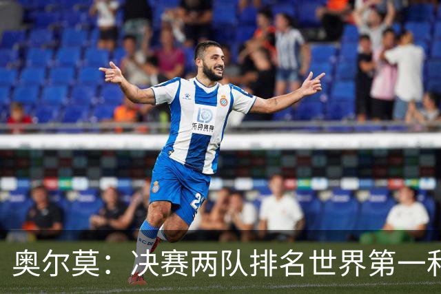 奥尔莫：决赛两队排名世界第一和第二，这将是真正的巅峰对决