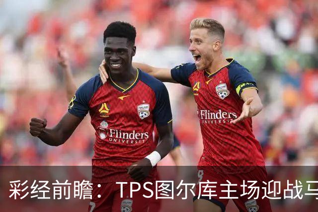 彩经前瞻：TPS图尔库主场迎战马里汉姆，能否打破心魔？