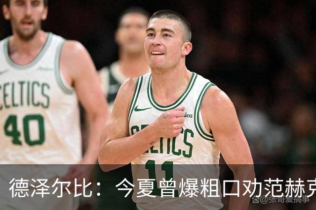 德泽尔比：今夏曾爆粗口劝范赫克加盟；热刺还要再签2-3人