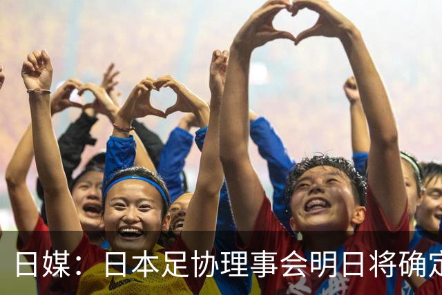 日媒：日本足协理事会明日将确定森保一续约，提案已获半数支持