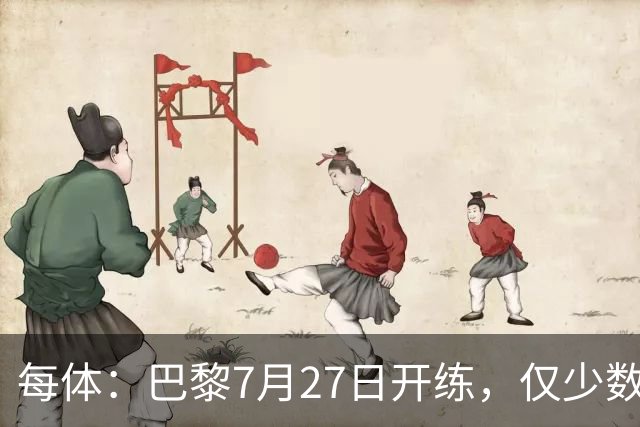 每体：巴黎7月27日开练，仅少数一队球员可用