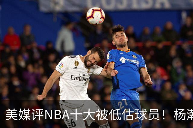 美媒评NBA十大被低估球员！杨瀚森队友上榜，MIP第2绿凯铁塔夺魁