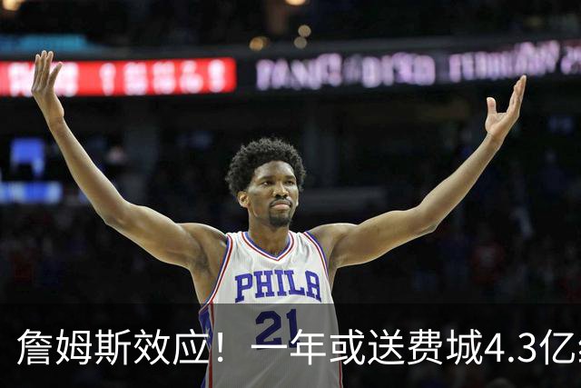 詹姆斯效应！一年或送费城4.3亿经济增量 多次为加盟城市创造价值