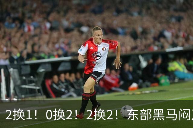 2换1！0换2！2换2！东部黑马闷声发大财，库明加太难了